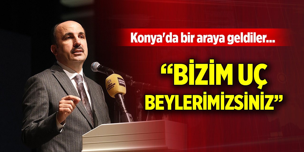 Konya'da bir araya geldiler... Başkan Altay'dan övgü: Bizim uç beylerimizsiniz
