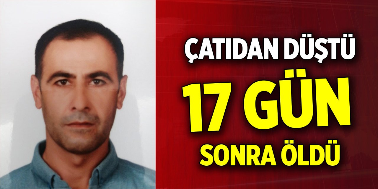 Çatıdan düştü; 17 gün sonra öldü