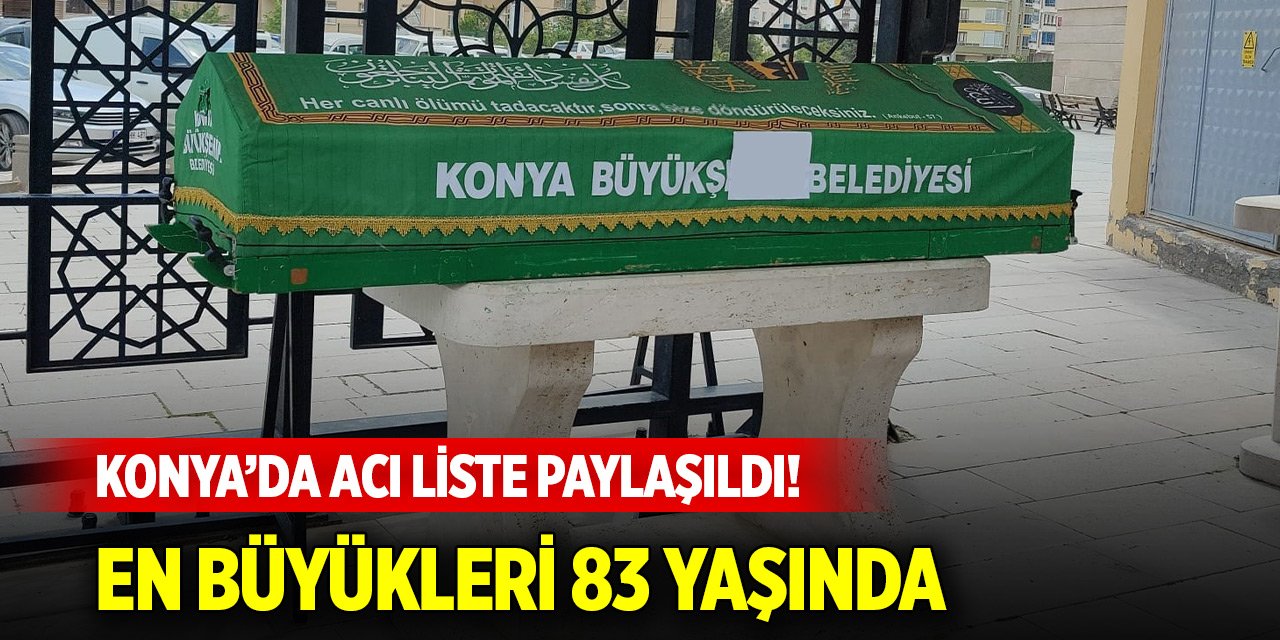 Konya’da acı liste paylaşıldı! En büyükleri 83 yaşında