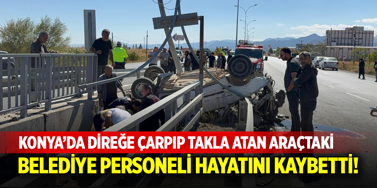 Konya’da direğe çarpıp takla atan aracın sürücüsü hayatını kaybetti!