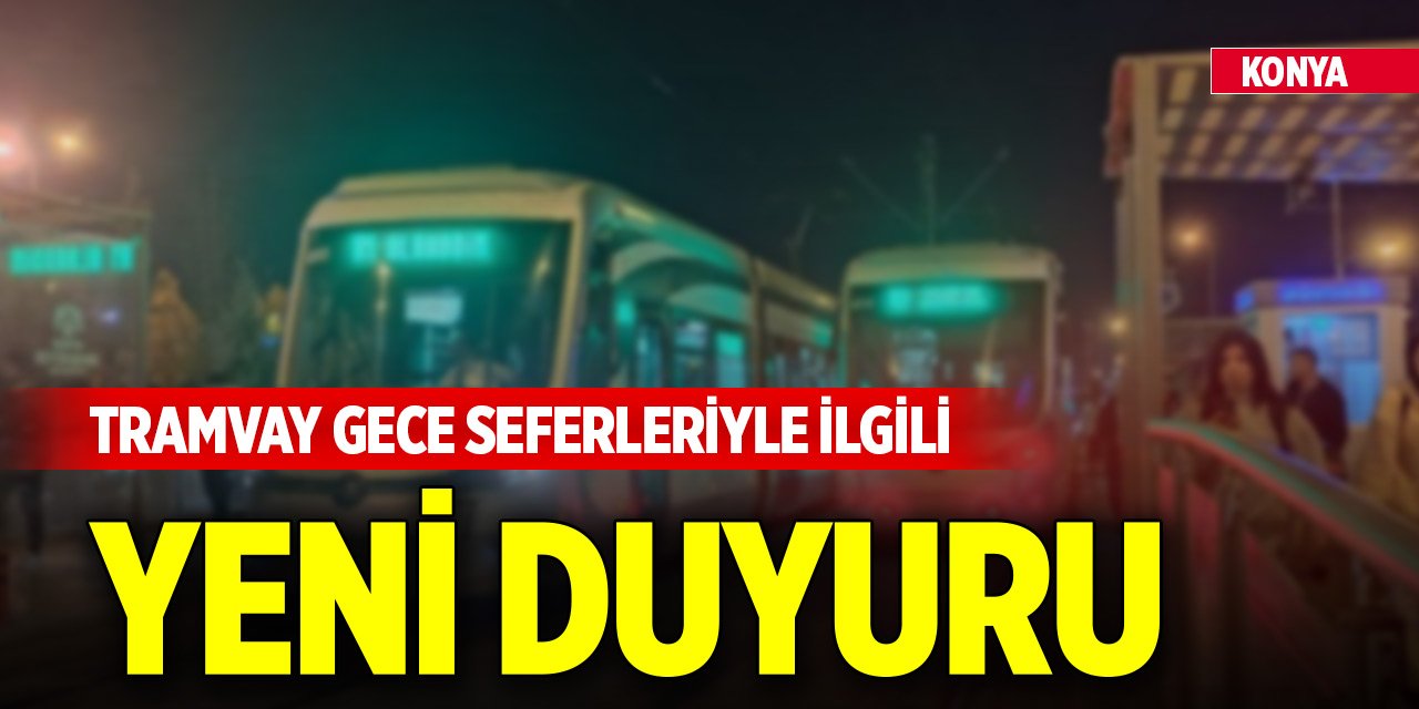 Konya'da tramvay gece seferleriyle ilgili yeni duyuru