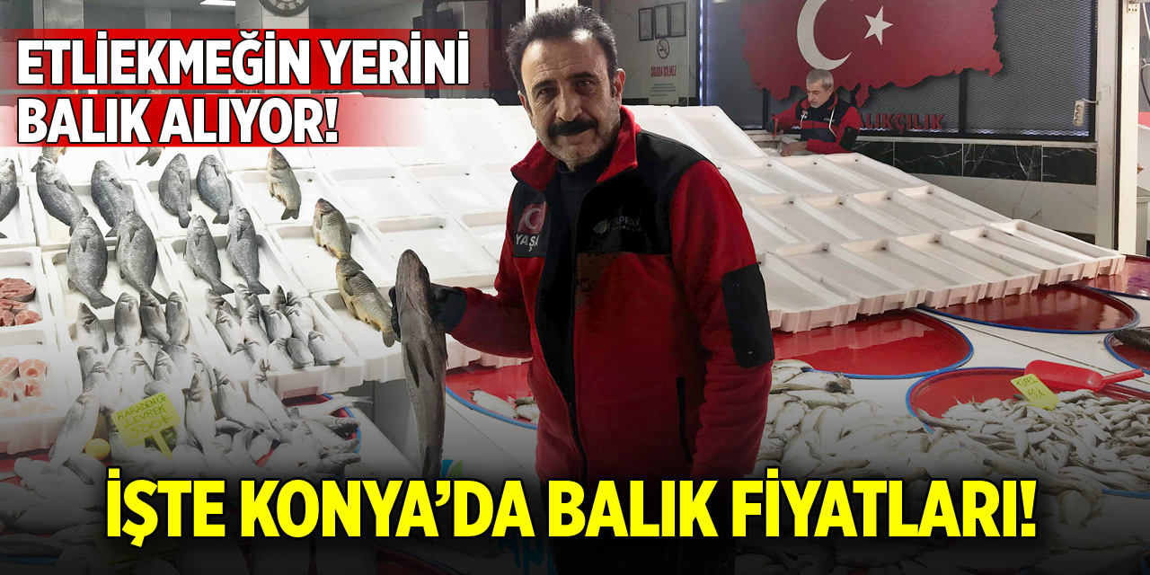 Konya’da etliekmeğin yerini balık alıyor! İşte balık fiyatları
