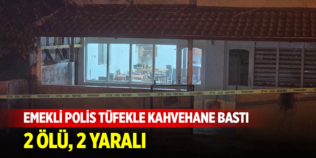 Emekli polis tüfekle kahvehane bastı: 2 ölü, 2 yaralı