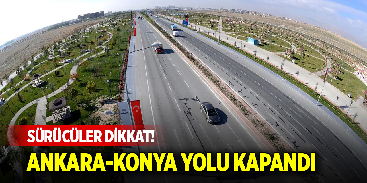 Sürücülere uyarı! Ankara-Konya kara yolu kapandı
