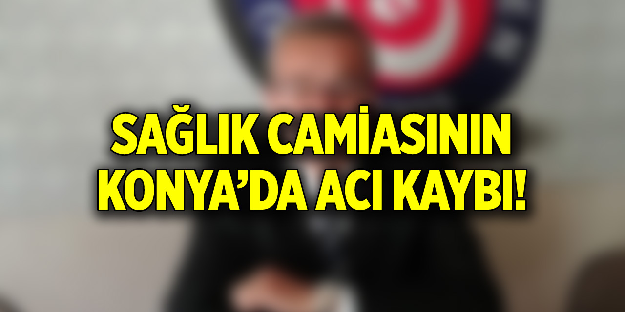 Konya’da sağlık camiasının acı kaybı