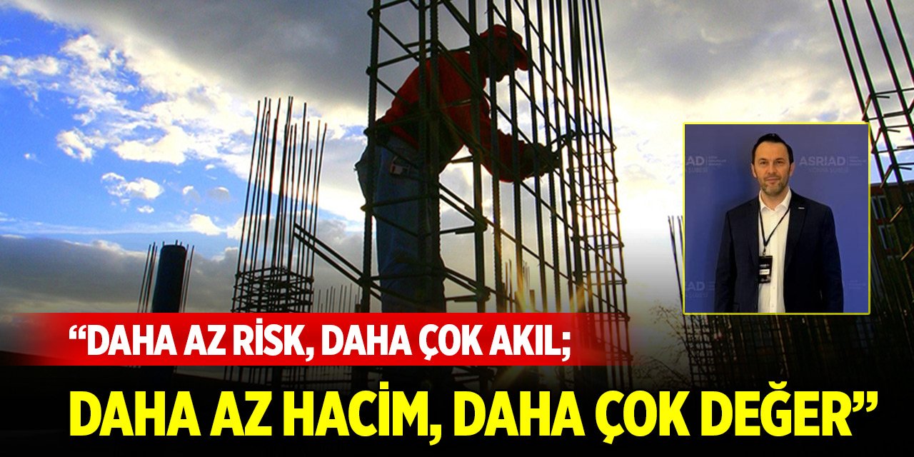 ASRİAD İnşaat Sektörü Başkanı Günay: Daha az risk, daha çok akıl; daha az hacim, daha çok değer
