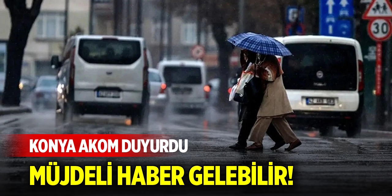 Konya’ya müjdeli haber gelebilir!