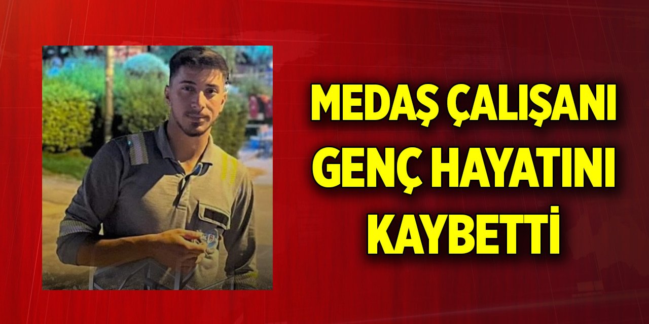 MEDAŞ çalışanı genç hayatını kaybetti
