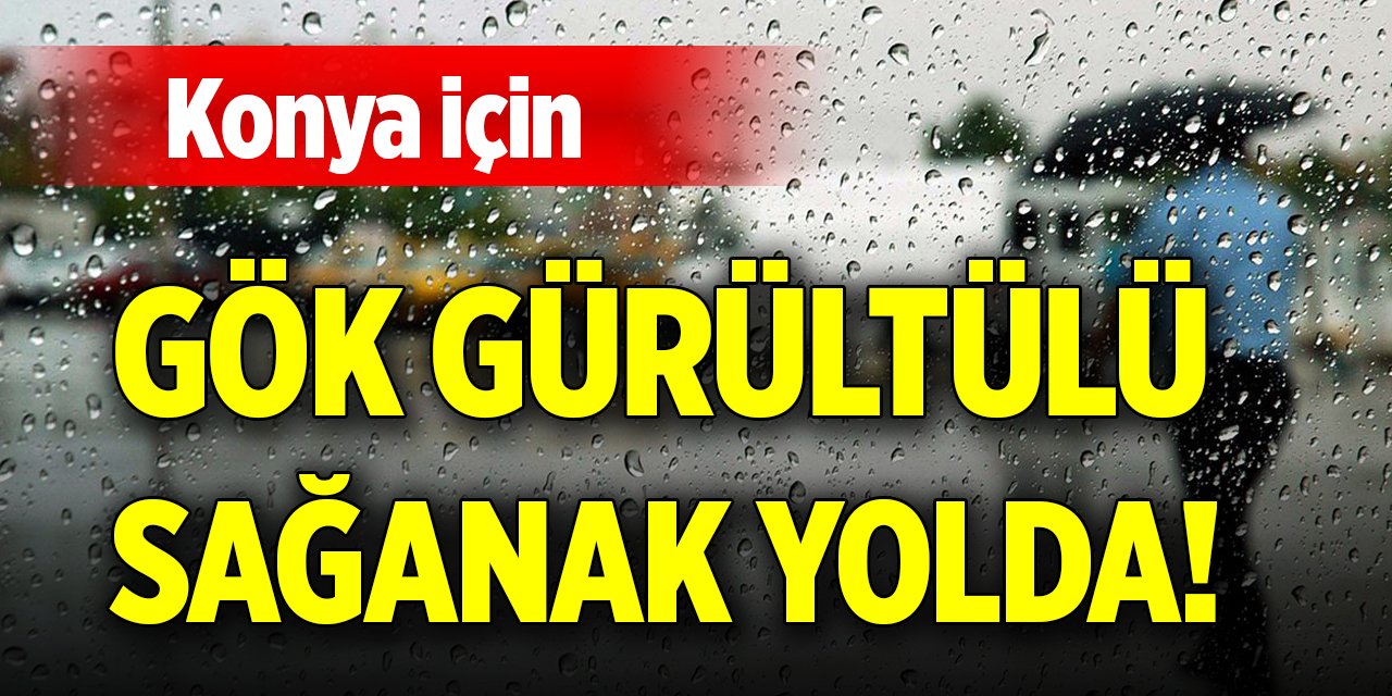 Konya için gök gürültülü sağanak yolda!