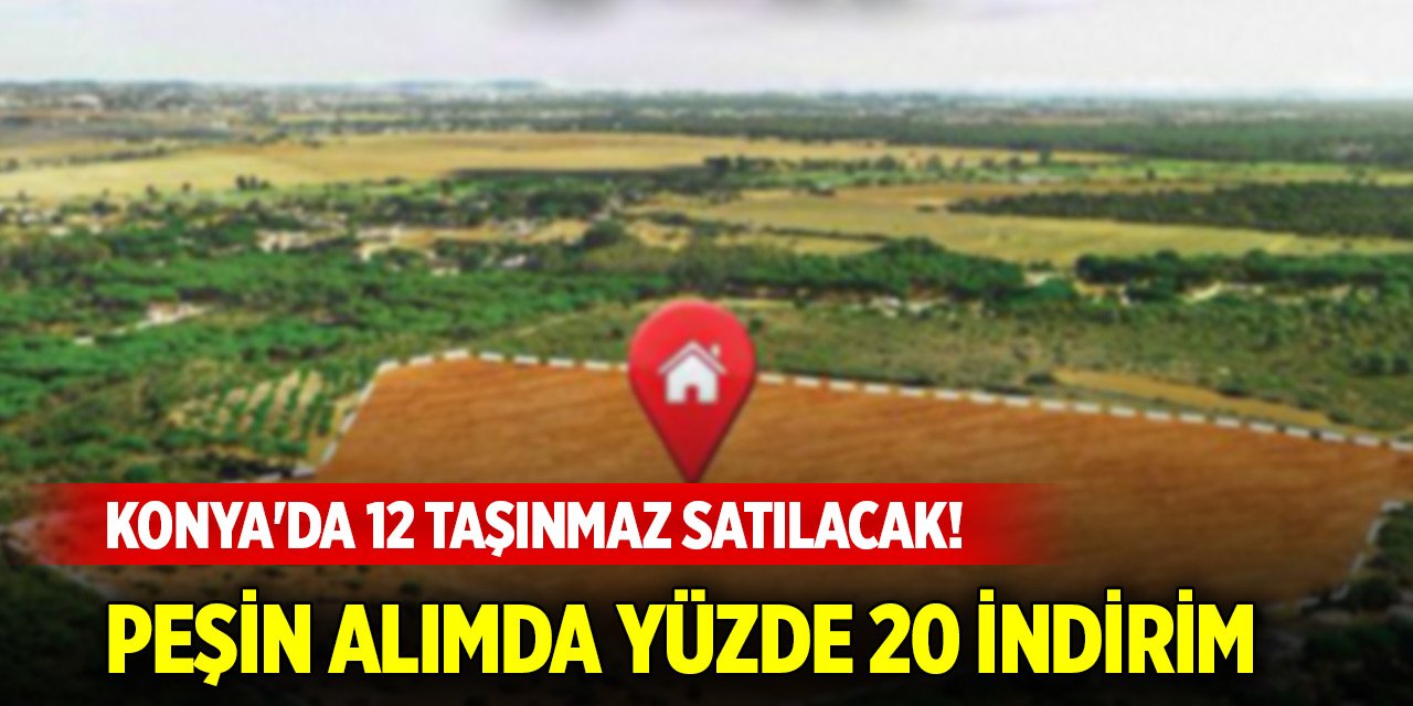 Konya'da 12 taşınmaz satılacak! Peşin alımda yüzde 20 indirim