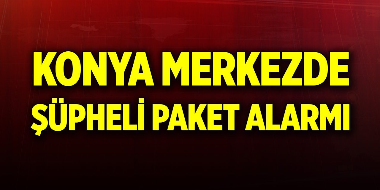 Konya merkezde şüpheli paket alarmı