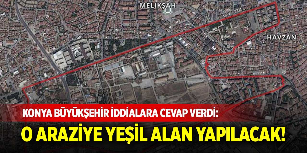 Konya Büyükşehir iddialara cevap verdi: O araziye yeşil alan yapılacak