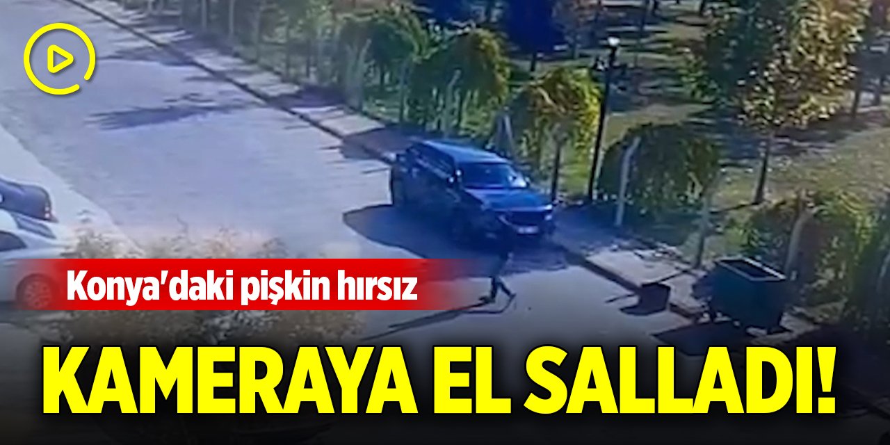 Konya'daki pişkin hırsız kameraya el salladı!