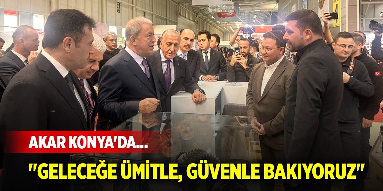Akar Konya'da... "Geleceğe ümitle, güvenle bakıyoruz"