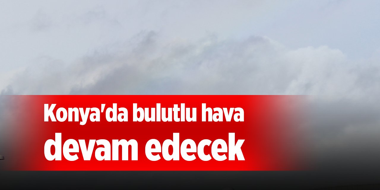 Konya'da bulutlu hava devam edecek