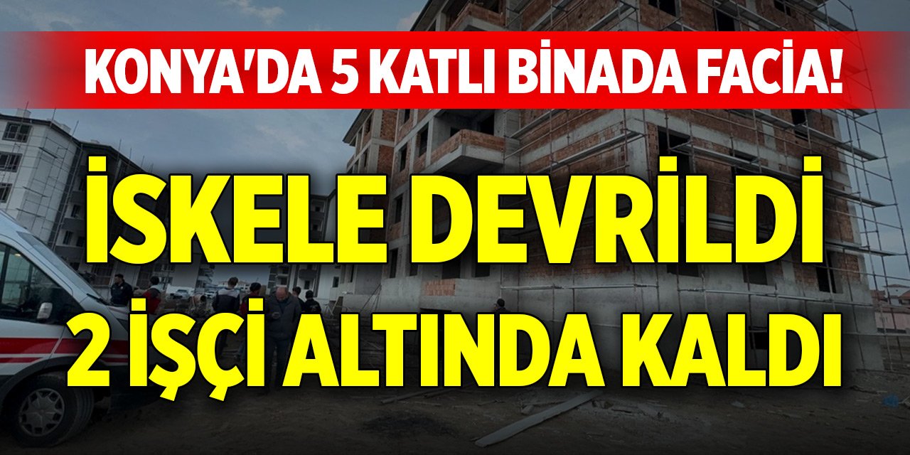 Konya'da 5 katlı binada facia! İskele devrildi, 2 işçi altında kaldı