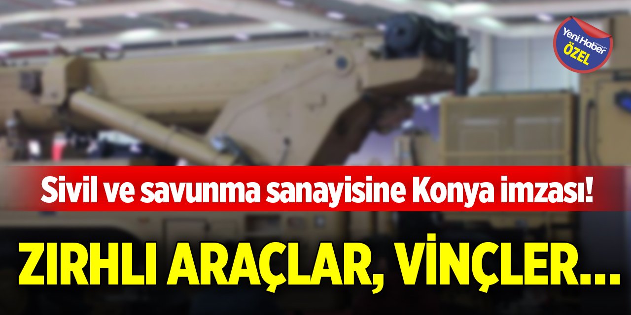 Sivil ve savunma sanayisine Konya imzası! Zırhlı araçlar, vinçler…