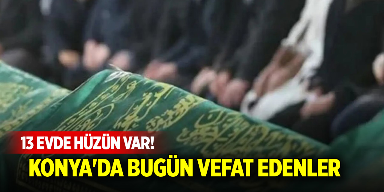 13 evde hüzün var! Konya'da bugün vefat edenler (7 Kasım 2025)