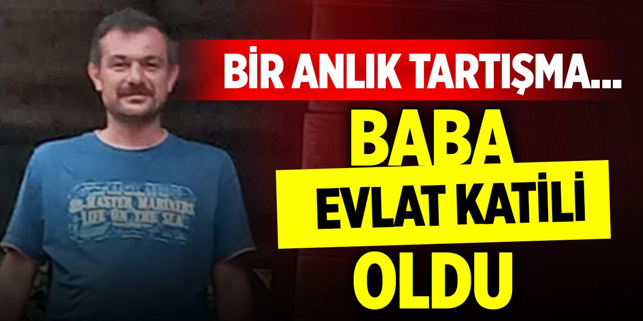 Bir anlık tartışma... Baba evlat katili oldu