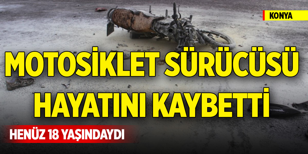 Konya'da feci kazada yaralanan 18 yaşındaki sürücüsü hayatını kaybetti
