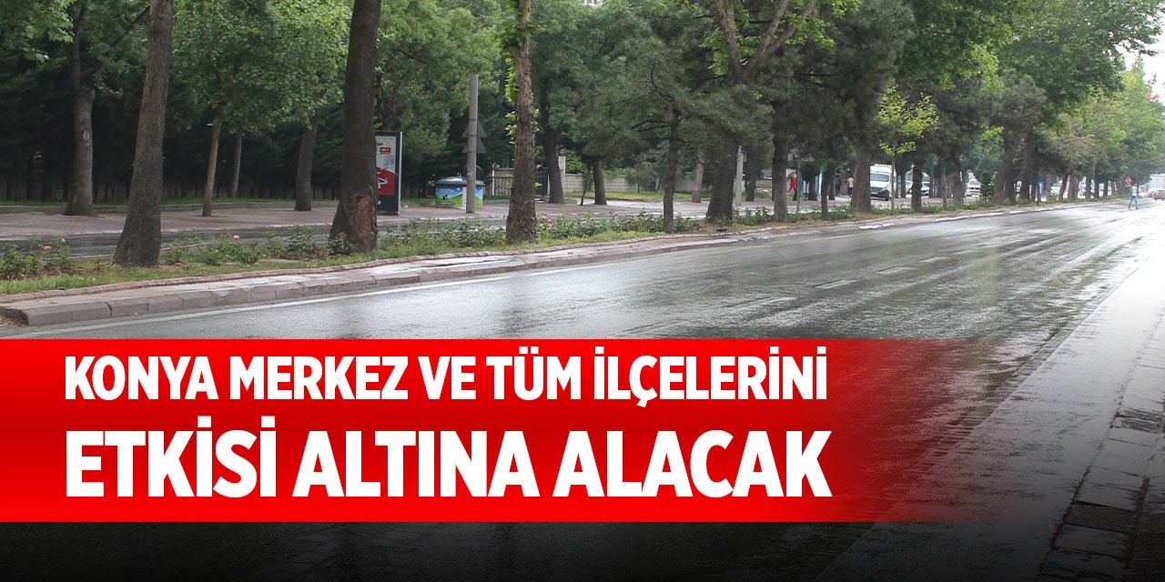 Konya merkez ve tüm ilçelerini etkisi altına alacak