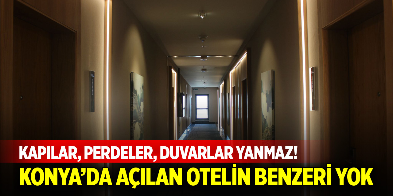 Kapılar, perdeler, duvarlar yanmaz! Konya’da açılan otelin benzeri yok