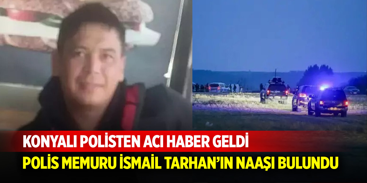 Konyalı polisten acı haber geldi! Naaşı bulundu