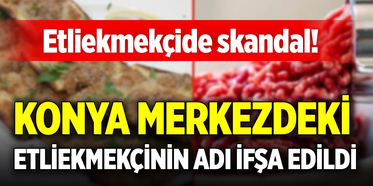 Etliekmekçide skandal! Konya merkezdeki etliekmekçinin adı ifşa edildi