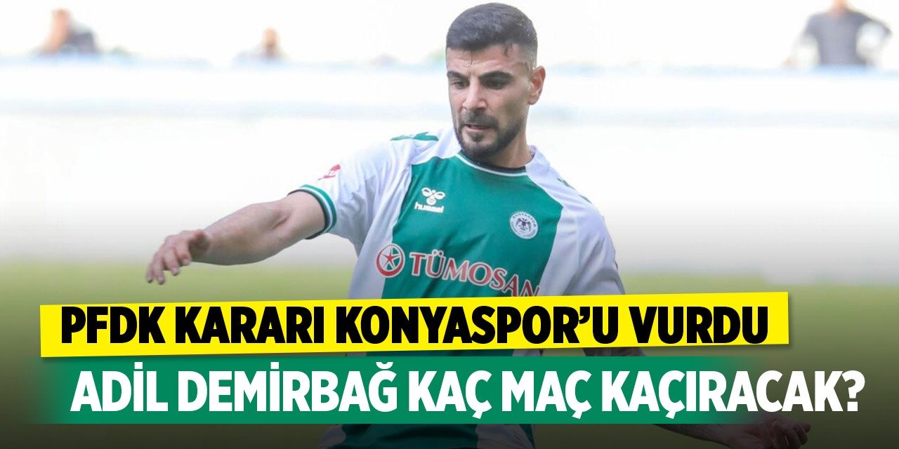 PFDK kararı Konyaspor’u vurdu: Adil Demirbağ kaç maç kaçıracak?