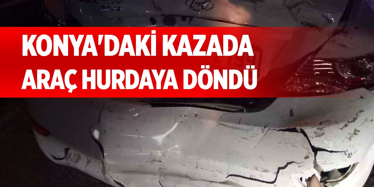 Konya'daki kazada araç hurdaya döndü