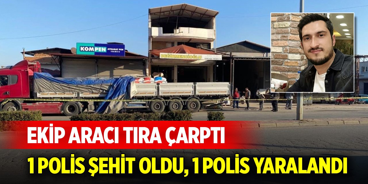Ekip aracının tıra çarptığı kazada 1 polis şehit oldu, 1 polis yaralandı