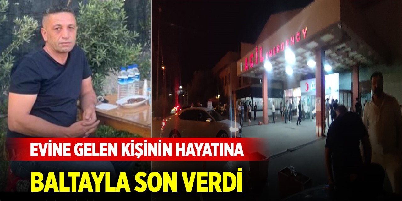 Gece yarısı evine gelen kişinin hayatına baltayla son verdi