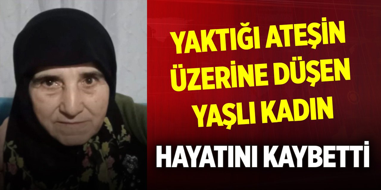 Bahçede yaktığı ateşin üzerine düşen yaşlı kadın hayatını kaybetti