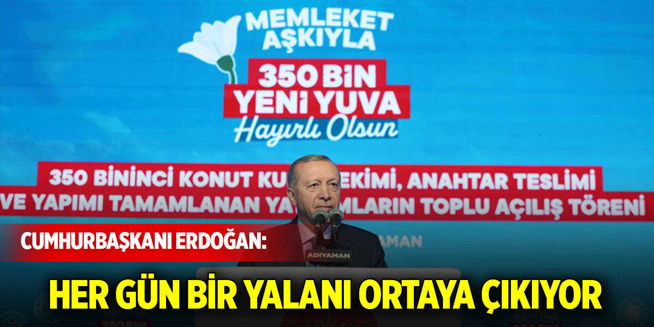 Cumhurbaşkanı Erdoğan:  Her gün bir yalanı ortaya çıkıyor