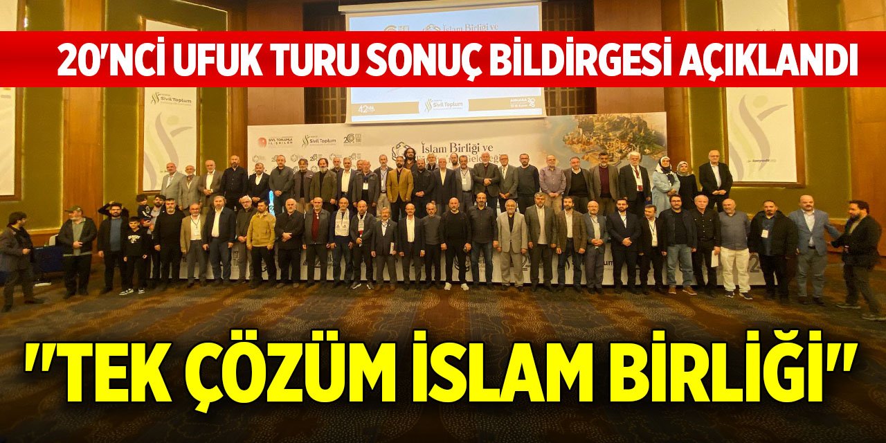 20'nci Ufuk Turu Sonuç Bildirgesi açıklandı: "Tek çözüm İslam Birliği"