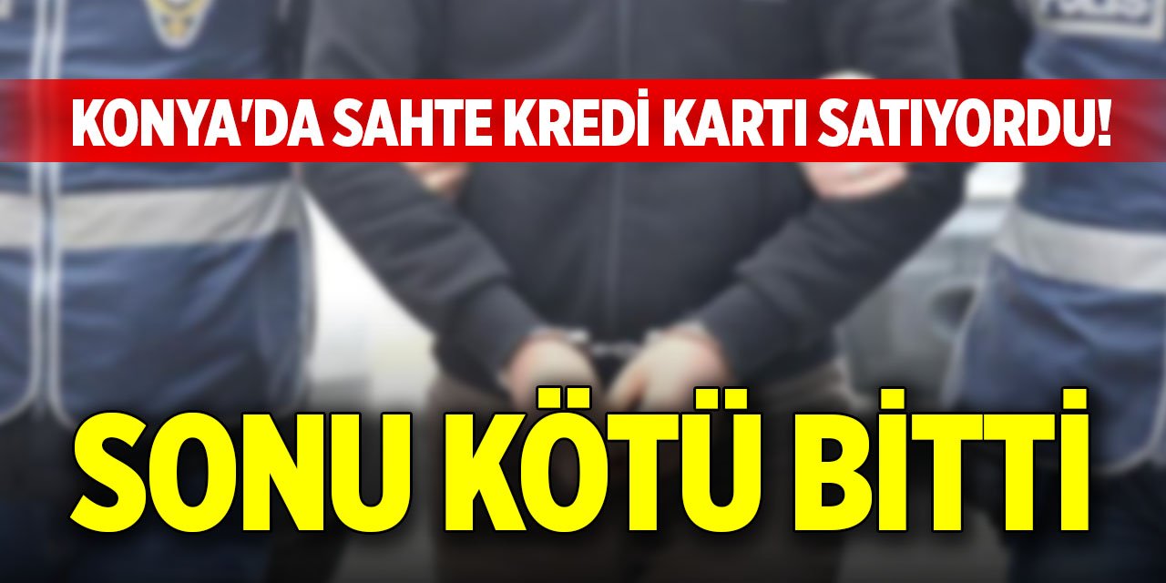 Konya'da sahte kredi kartı satıyordu! Sonu kötü bitti