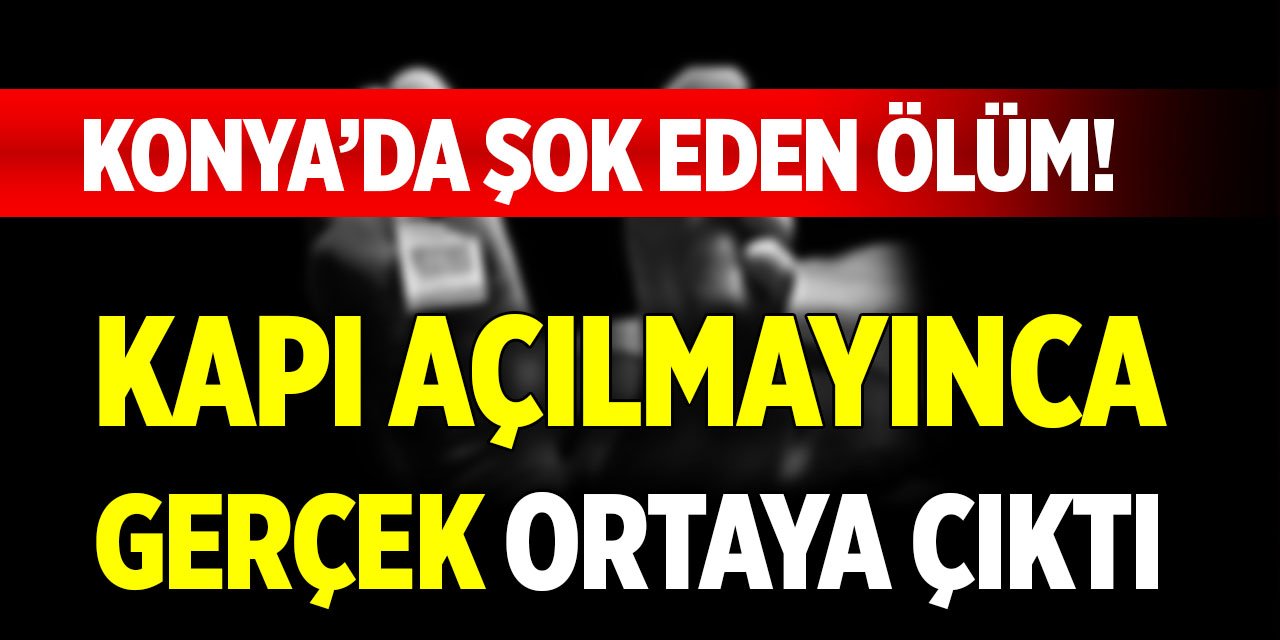 Konya şok eden ölüm! Kapı açılmayınca gerçek ortaya çıktı