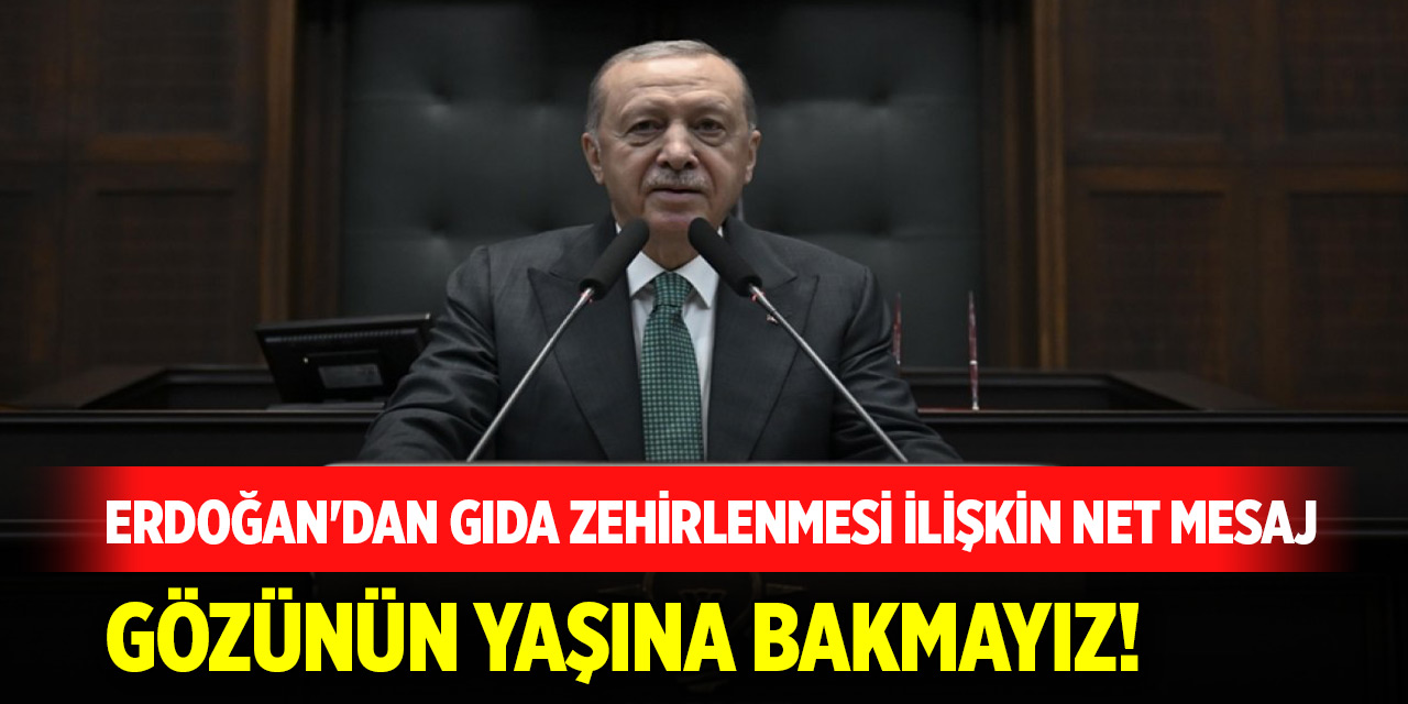 Cumhurbaşkanı Erdoğan'dan gıda zehirlenmesi ilişkin net mesaj: Gözünün yaşına bakmayız!