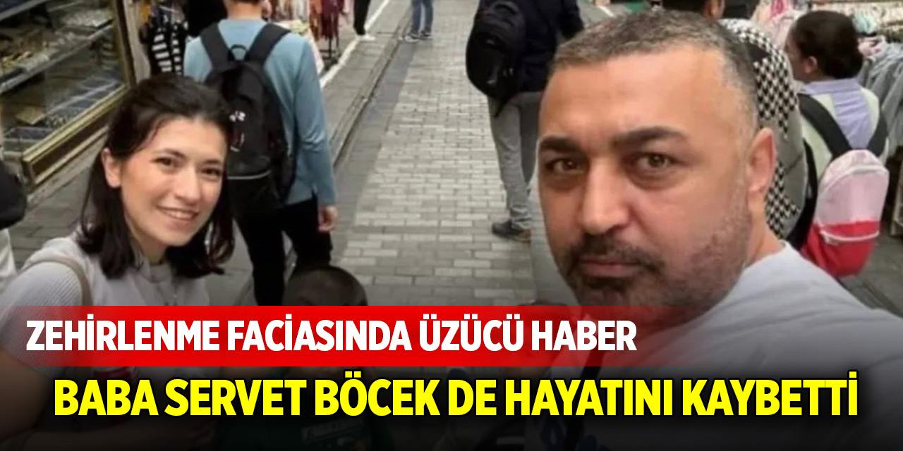 Zehirlenme faciasında üzücü haber! Baba Servet böcek de hayatını kaybetti