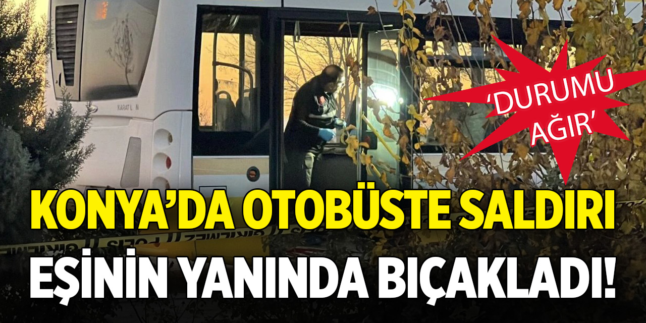 Konya’da otobüste saldırı! Eşinin yanında bıçakladı