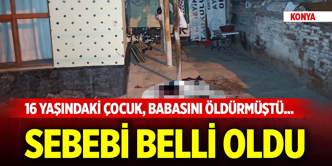 Konya merkezde 16 yaşındaki çocuk, babasını öldürmüştü... Sebebi belli oldu