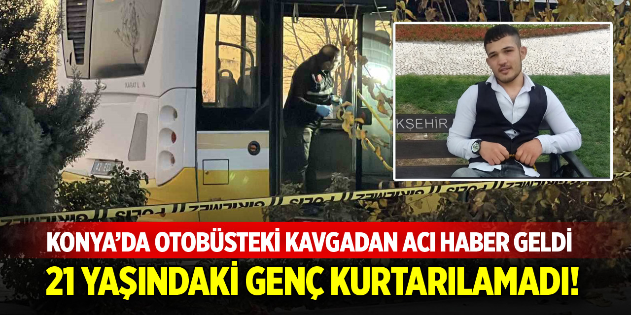 Konya’da otobüsteki kavgadan acı haber geldi! 21 yaşındaki genç kurtarılamadı