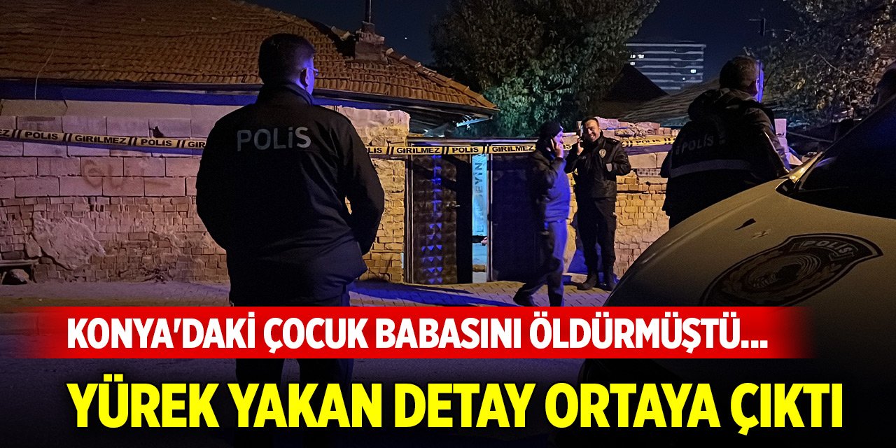 Konya'daki çocuk babasını öldürmüştü... Yürek yakan detay ortaya çıktı