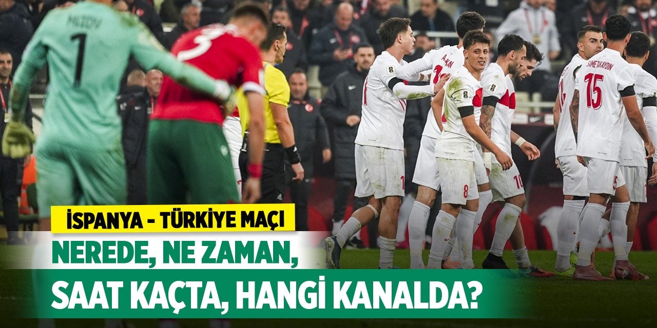İspanya - Türkiye maçı nerede, ne zaman, saat kaçta ve hangi kanalda?
