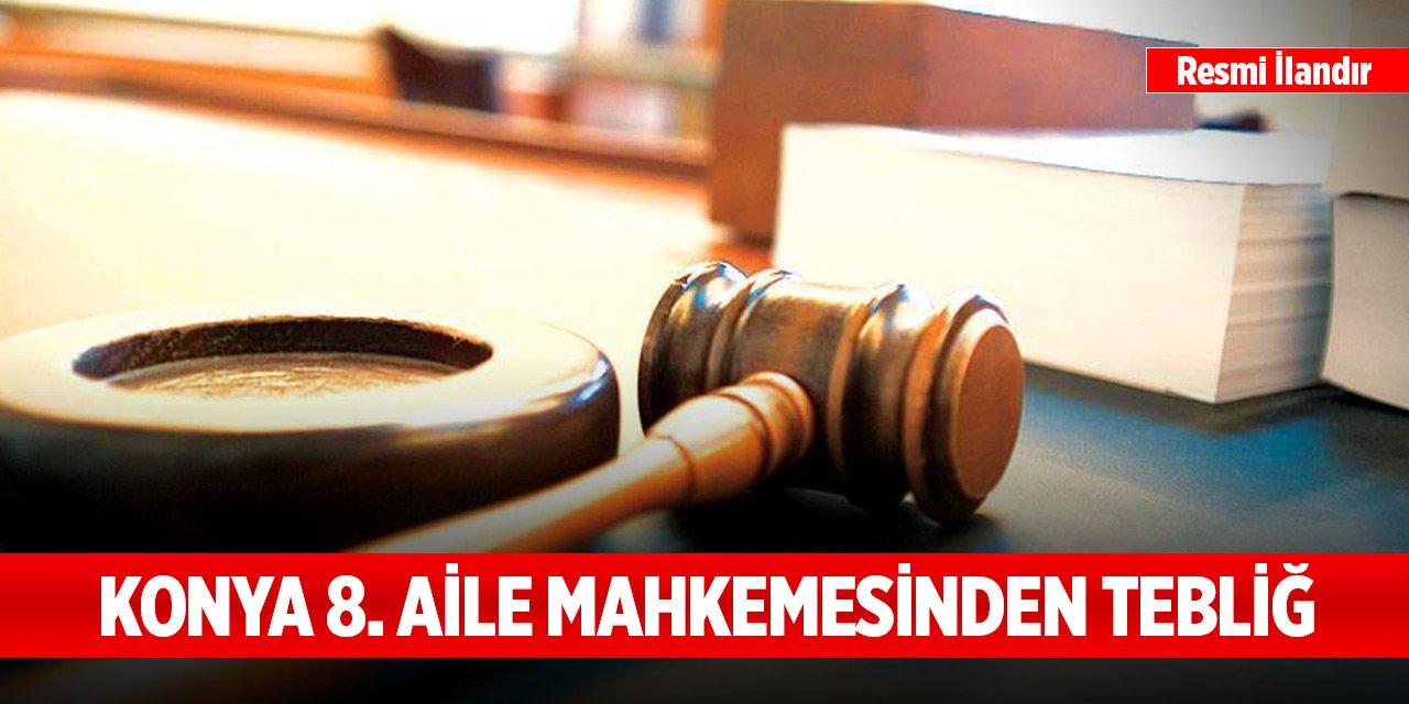 Konya 8. Aile Mahkemesinden tebliğ
