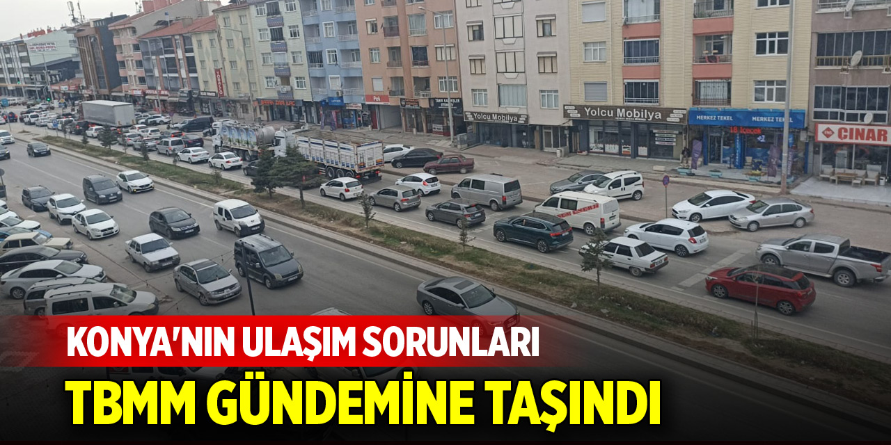 Konya'nın ulaşım sorunları TBMM gündemine taşındı