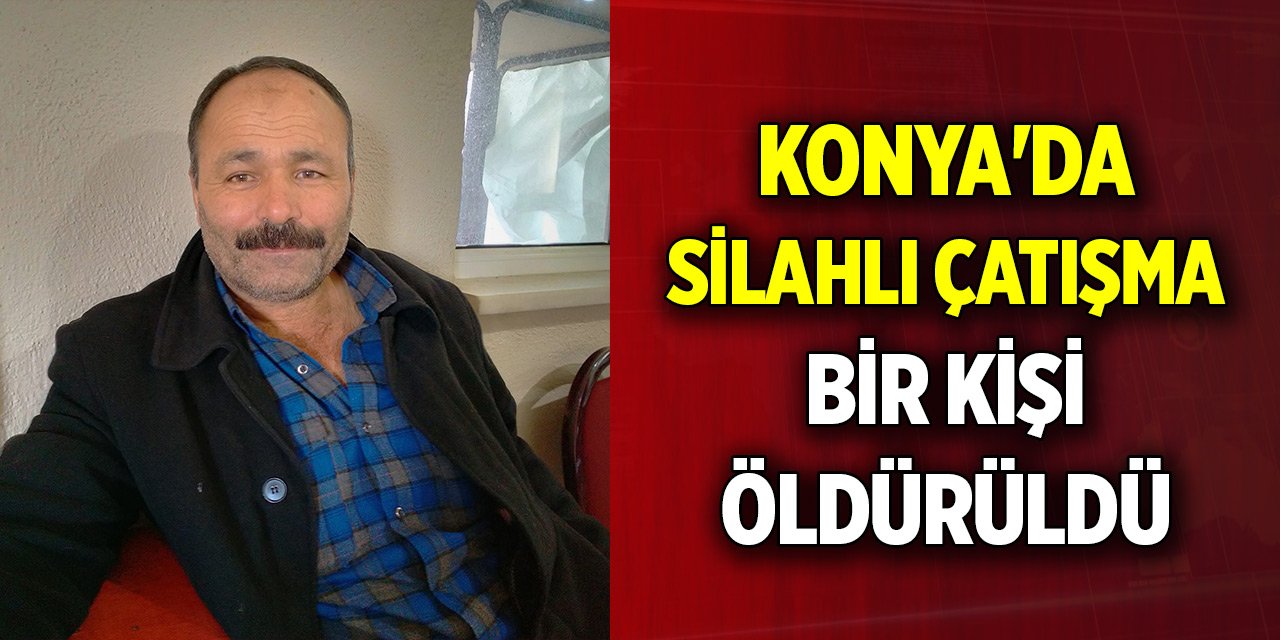 Konya'da silahlı çatışma! Bir kişi öldürüldü