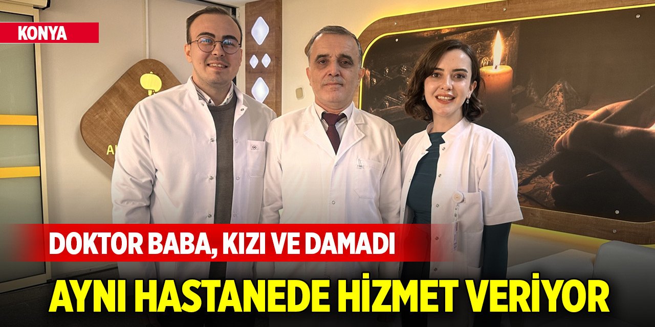 Konya'da doktor baba, kızı ve damadı aynı hastanede hizmet veriyor