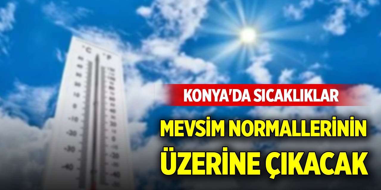 Konya'da sıcaklıklar mevsim normallerinin üzerine çıkacak