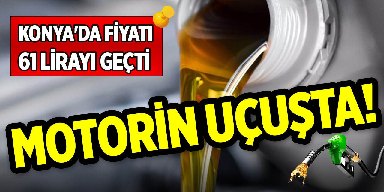 Motorin uçuşta! Konya'da fiyatı 61 lirayı geçti